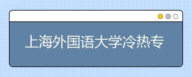 上海外國語大學(xué)冷熱專業(yè)盤點(diǎn)