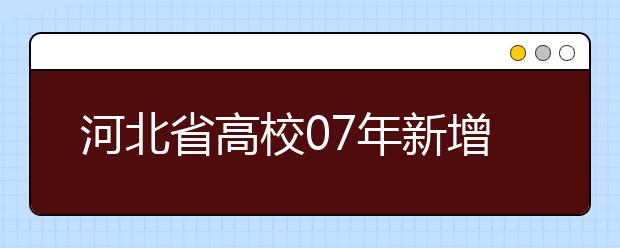 河北省高校07年新增本科專業(yè)85個