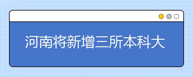 河南將新增三所本科大學(xué)?今年開招本科生