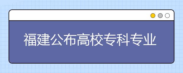 福建公布高校?？茖I(yè)名單?泉州高校新增10專業(yè)