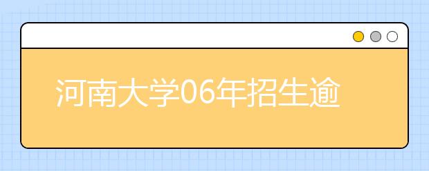 河南大學(xué)06年招生逾萬人?新增三個(gè)專業(yè)方向