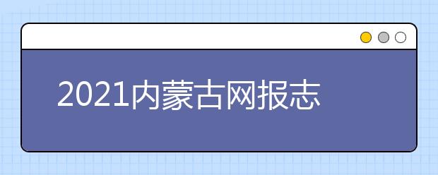 2021內(nèi)蒙古網(wǎng)報志愿密碼是什么，忘了怎么辦？