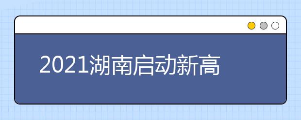 2021湖南啟動(dòng)新高考首次錄取工作