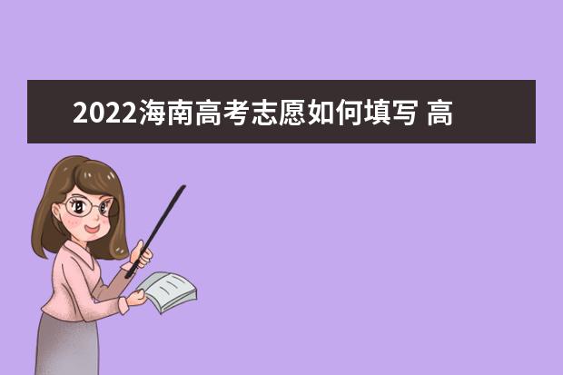 2022海南高考志愿如何填寫 高考志愿填報流程