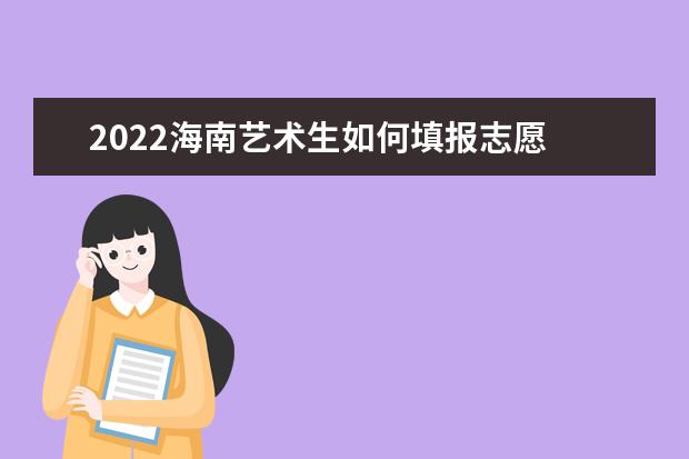 2022海南藝術(shù)生如何填報志愿 高考志愿填報流程