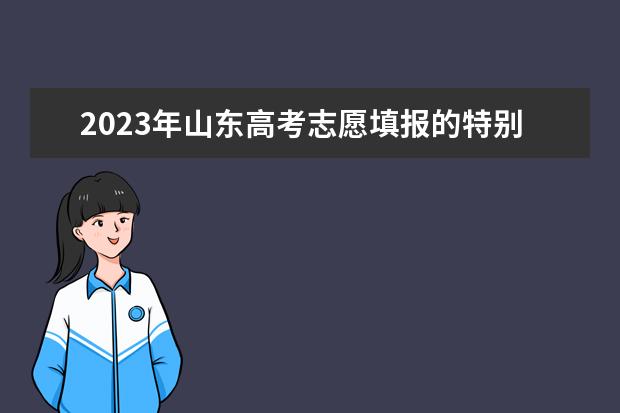 2023年山東高考志愿填報的特別提醒